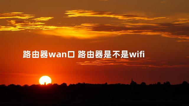 路由器wan口 路由器是不是wifi